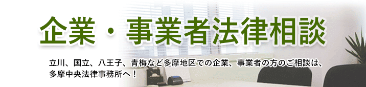 企業・事業者法律相談。立川、国立、八王子、青梅など多摩地区での企業、事業者の方のご相談は、多摩中央法律事務所へ！