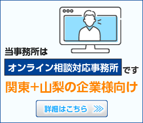 当事務所は関東＋山梨の企業様向け、オンライン相談対応事務所です。